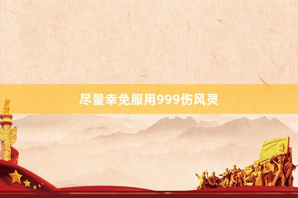 尽量幸免服用999伤风灵